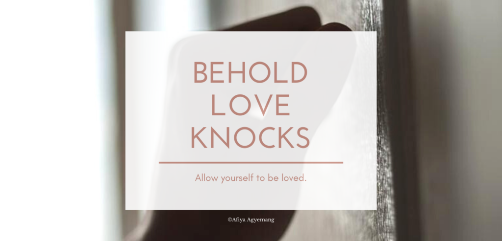 Read more about the article BEHOLD LOVE KNOCKS! LET YOURSELF BE LOVED.
