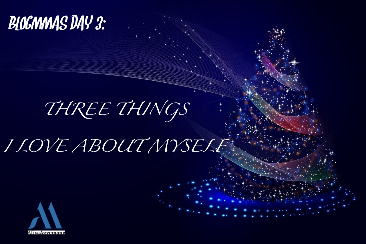 You are currently viewing Blogmas Day 3- Three Things I Love About Myself.