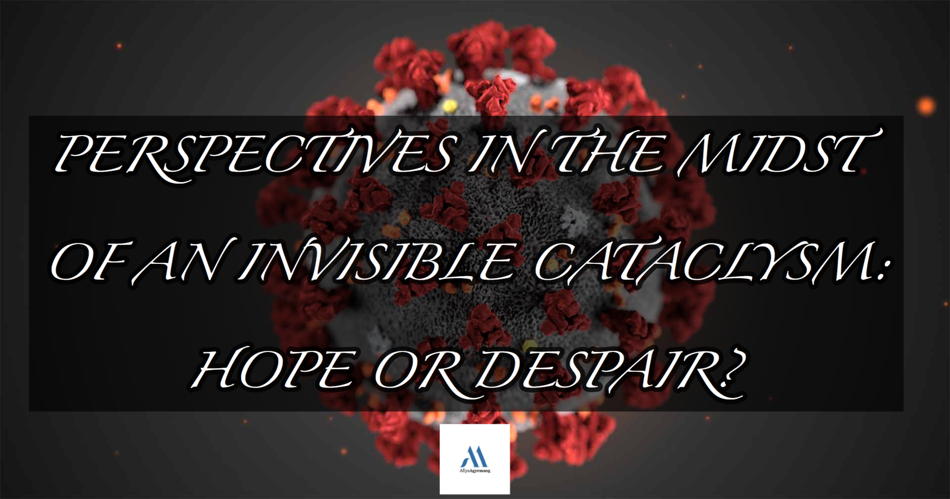 You are currently viewing PERSPECTIVES IN THE MIDST OF AN INVISIBLE CATACLYSM: HOPE OR DESPAIR? (FEATURED POST)